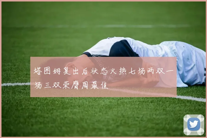塔图姆复出后状态火热七场两双一场三双荣膺周最佳