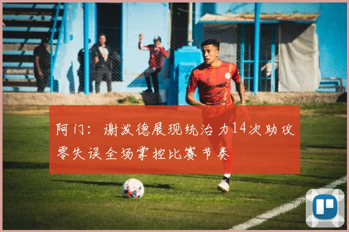 阿门：谢泼德展现统治力14次助攻零失误全场掌控比赛节奏