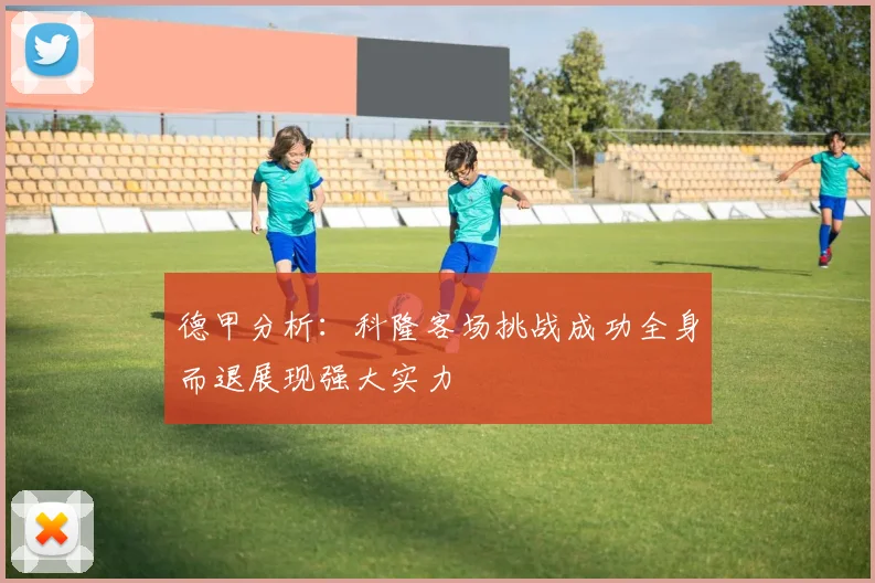 德甲分析：科隆客场挑战成功全身而退展现强大实力
