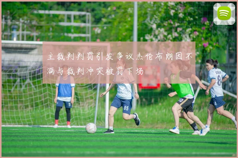 主裁判判罚引发争议杰伦布朗因不满与裁判冲突被罚下场