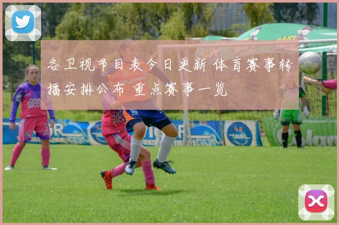 各卫视节目表今日更新 体育赛事转播安排公布 重点赛事一览