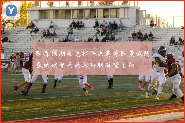 默森预测足总杯半决赛球队曼城阿森纳切尔西西汉姆联有望晋级