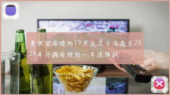 曼联宣布续约19岁后卫卡马森至2028年并拥有续约一年选择权
