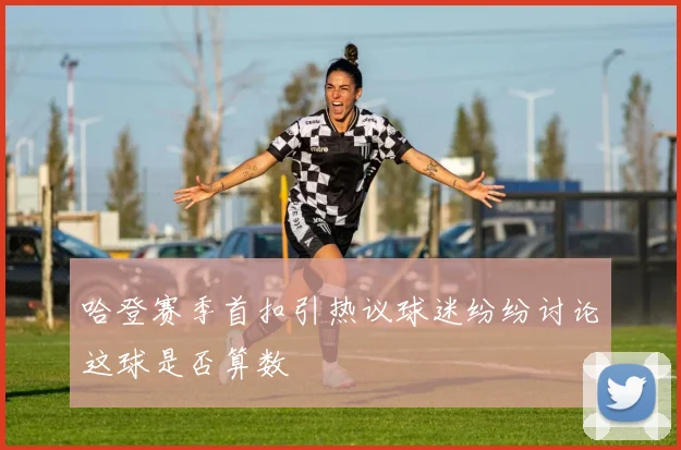 哈登赛季首扣引热议球迷纷纷讨论这球是否算数