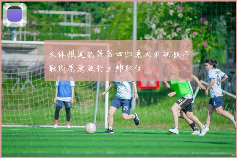 米体报道孔蒂若回归意大利执教不勒斯愿意放行主帅职位