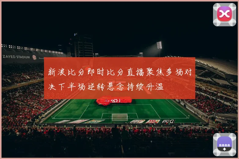 新浪比分即时比分直播聚焦多场对决下半场逆转悬念持续升温