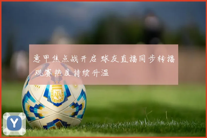 意甲焦点战开启 球友直播同步转播 观赛热度持续升温