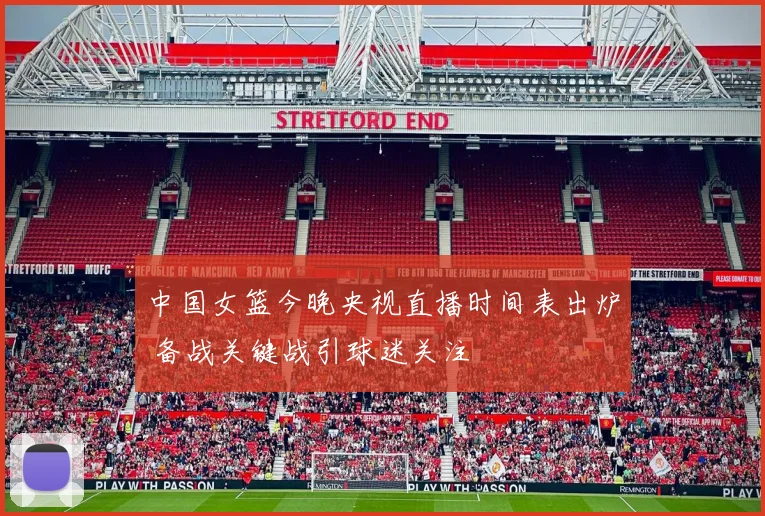 中国女篮今晚央视直播时间表出炉 备战关键战引球迷关注