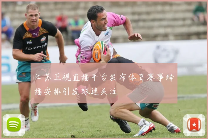 江苏卫视直播平台发布体育赛事转播安排引发球迷关注