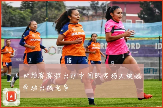 世预赛赛程出炉中国队客场关键战牵动出线竞争